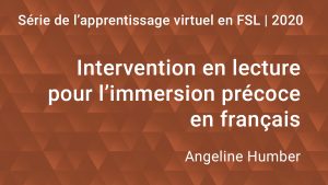 Série de l'apprentissage virtuel en FSL 2020: Intervention en lecture pour l'immersion précoce en français, par Angeline Humber.